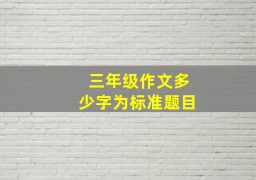 三年级作文多少字为标准题目