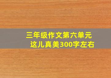 三年级作文第六单元这儿真美300字左右