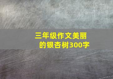 三年级作文美丽的银杏树300字