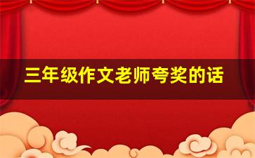 三年级作文老师夸奖的话