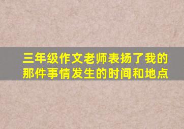 三年级作文老师表扬了我的那件事情发生的时间和地点