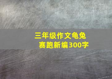 三年级作文龟兔赛跑新编300字