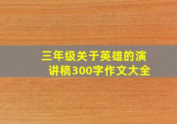 三年级关于英雄的演讲稿300字作文大全