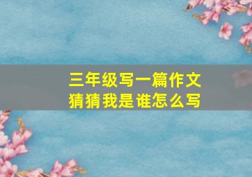 三年级写一篇作文猜猜我是谁怎么写