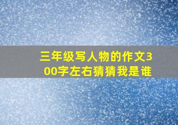 三年级写人物的作文300字左右猜猜我是谁