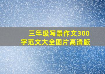 三年级写景作文300字范文大全图片高清版