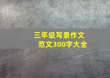 三年级写景作文范文300字大全