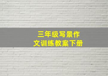 三年级写景作文训练教案下册