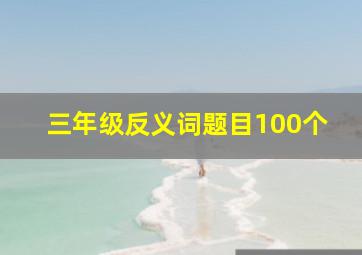 三年级反义词题目100个