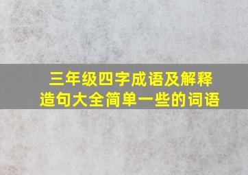 三年级四字成语及解释造句大全简单一些的词语