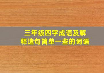 三年级四字成语及解释造句简单一些的词语