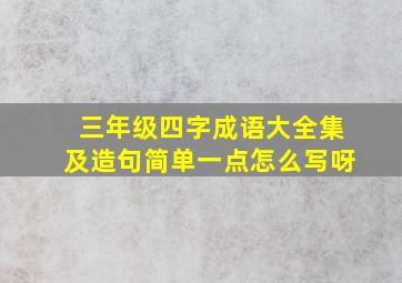 三年级四字成语大全集及造句简单一点怎么写呀