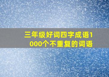 三年级好词四字成语1000个不重复的词语