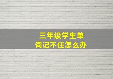 三年级学生单词记不住怎么办