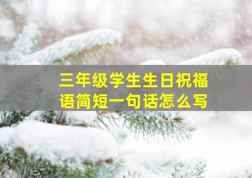 三年级学生生日祝福语简短一句话怎么写