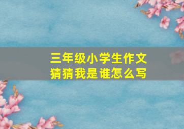 三年级小学生作文猜猜我是谁怎么写