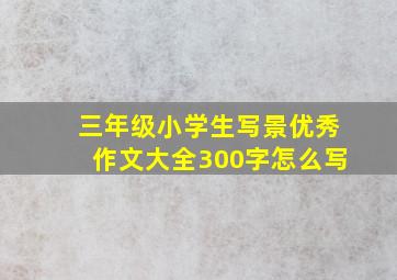 三年级小学生写景优秀作文大全300字怎么写