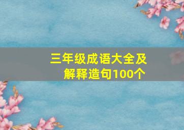 三年级成语大全及解释造句100个