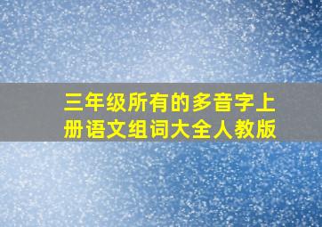 三年级所有的多音字上册语文组词大全人教版