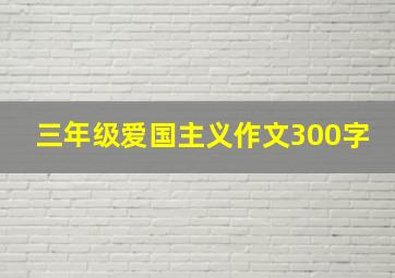 三年级爱国主义作文300字