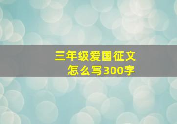 三年级爱国征文怎么写300字