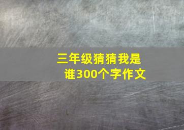 三年级猜猜我是谁300个字作文