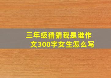 三年级猜猜我是谁作文300字女生怎么写