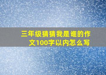 三年级猜猜我是谁的作文100字以内怎么写