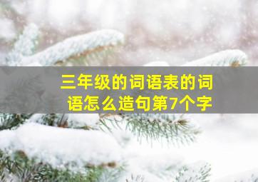 三年级的词语表的词语怎么造句第7个字