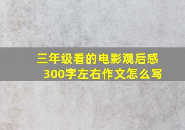 三年级看的电影观后感300字左右作文怎么写