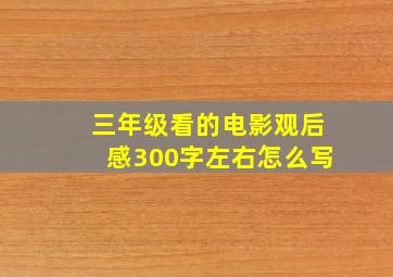 三年级看的电影观后感300字左右怎么写