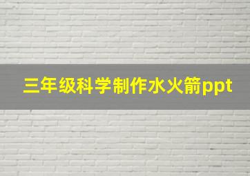 三年级科学制作水火箭ppt