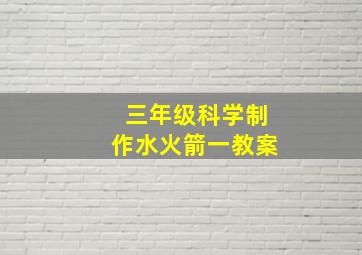 三年级科学制作水火箭一教案