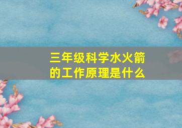 三年级科学水火箭的工作原理是什么