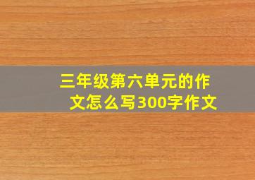 三年级第六单元的作文怎么写300字作文