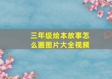 三年级绘本故事怎么画图片大全视频