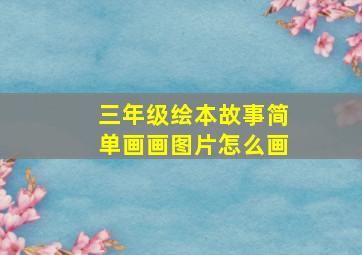 三年级绘本故事简单画画图片怎么画