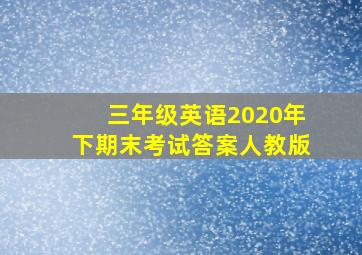 三年级英语2020年下期末考试答案人教版