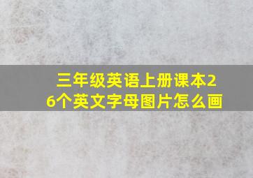 三年级英语上册课本26个英文字母图片怎么画