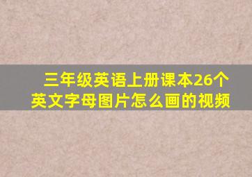 三年级英语上册课本26个英文字母图片怎么画的视频