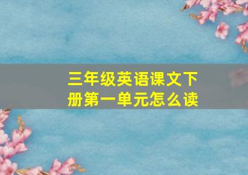 三年级英语课文下册第一单元怎么读