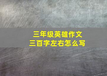 三年级英雄作文三百字左右怎么写