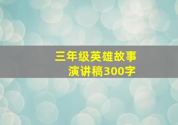 三年级英雄故事演讲稿300字