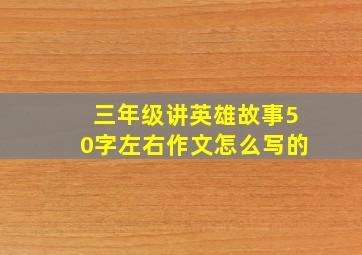 三年级讲英雄故事50字左右作文怎么写的