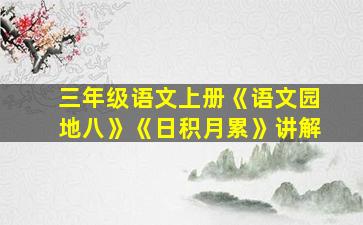 三年级语文上册《语文园地八》《日积月累》讲解