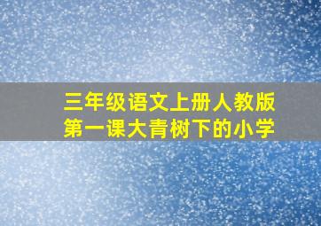 三年级语文上册人教版第一课大青树下的小学