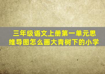 三年级语文上册第一单元思维导图怎么画大青树下的小学