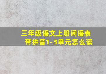 三年级语文上册词语表带拼音1-3单元怎么读