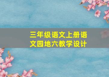 三年级语文上册语文园地六教学设计