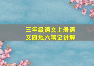 三年级语文上册语文园地六笔记讲解